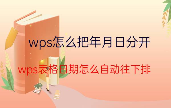 wps怎么把年月日分开 wps表格日期怎么自动往下排？